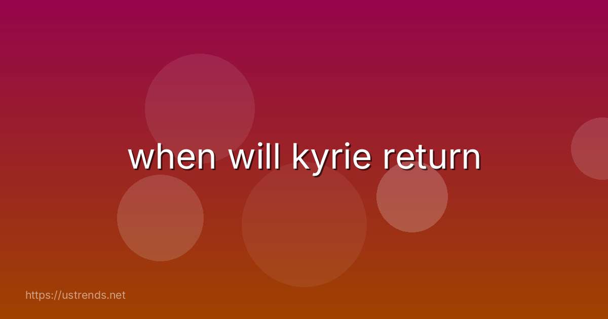 when will kyrie return