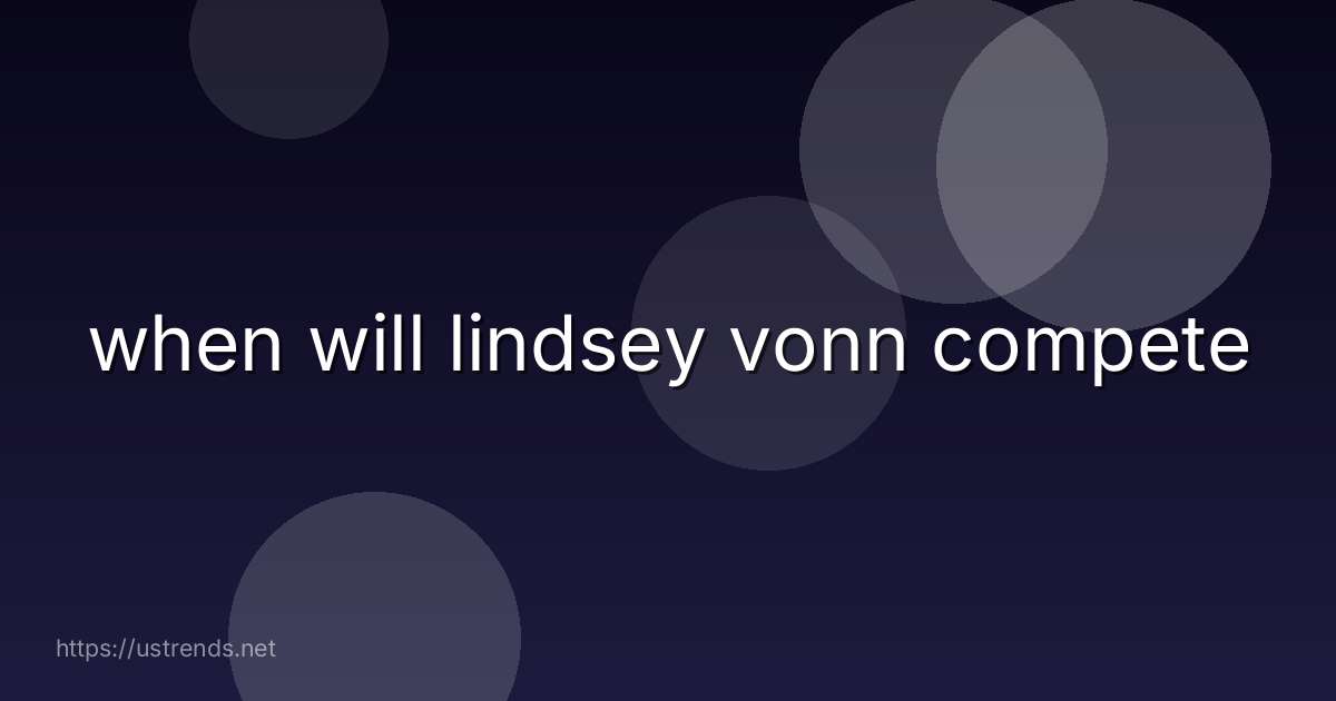 when will lindsey vonn compete