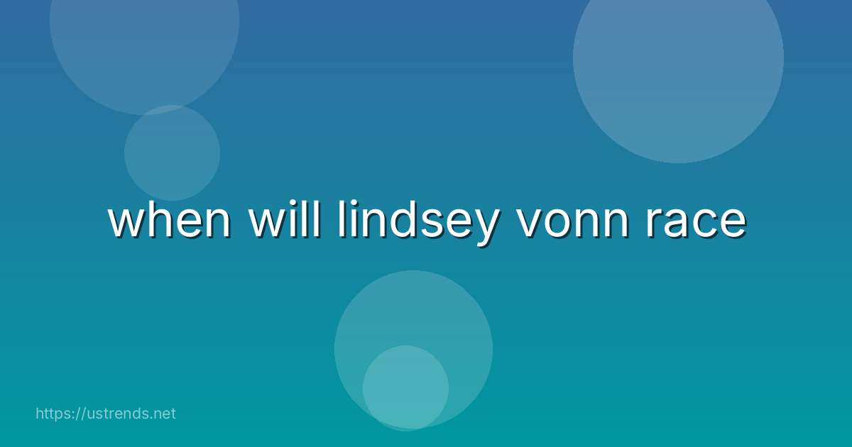 when will lindsey vonn race