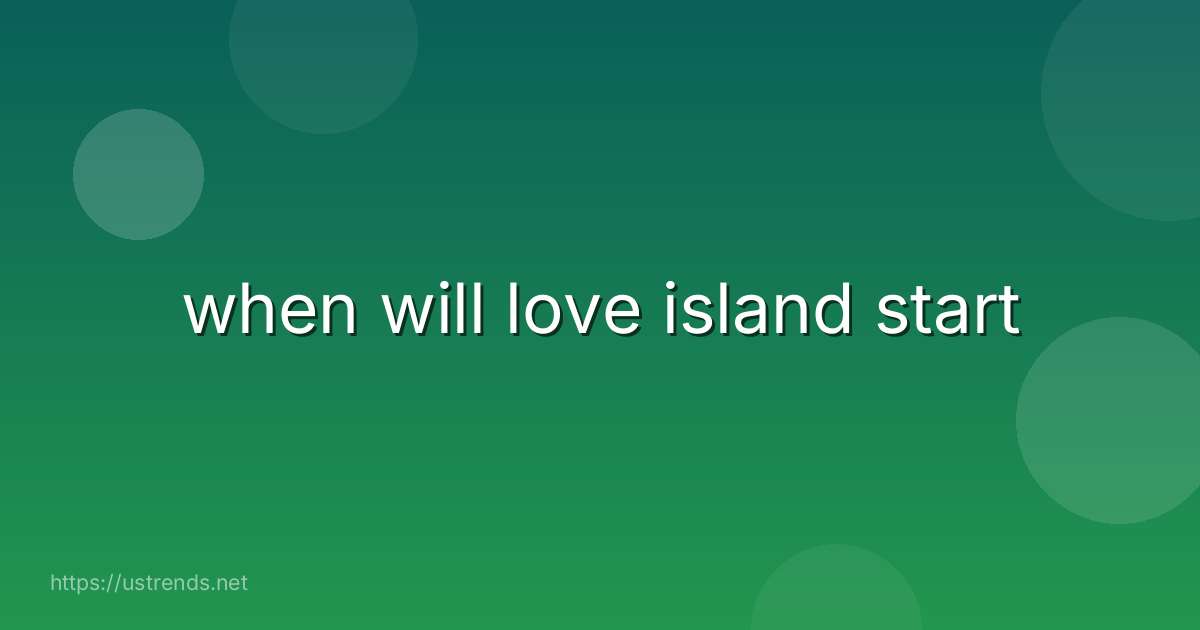 when will love island start