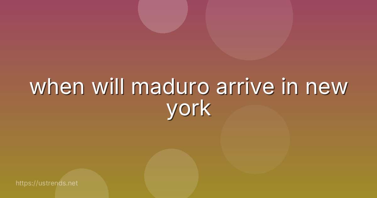 when will maduro arrive in new york