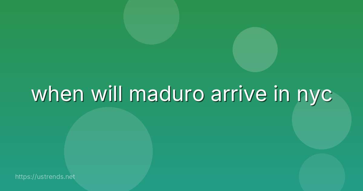 when will maduro arrive in nyc