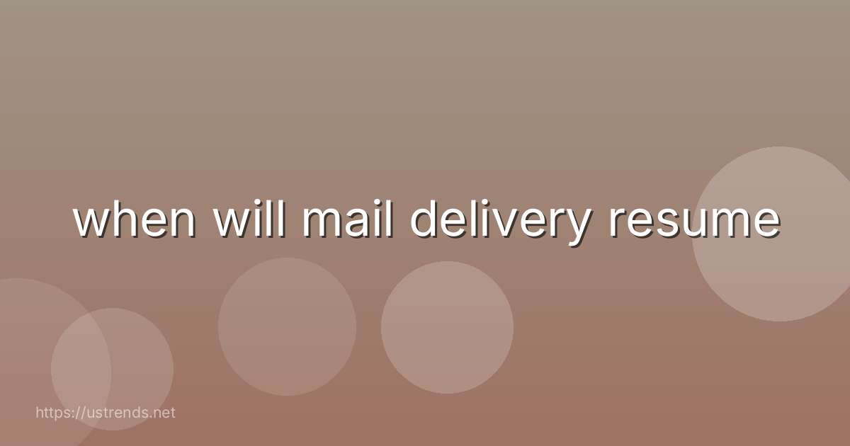when will mail delivery resume