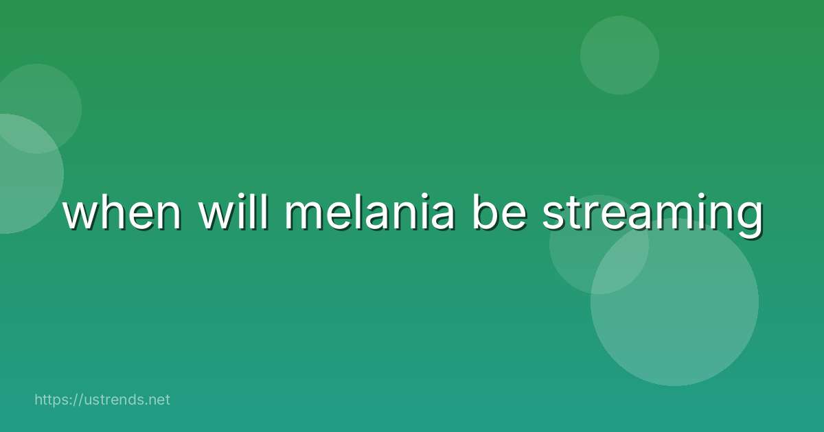 when will melania be streaming