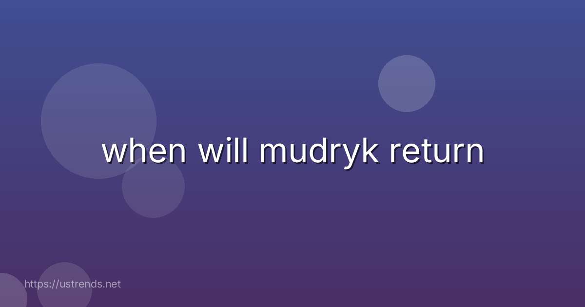 when will mudryk return
