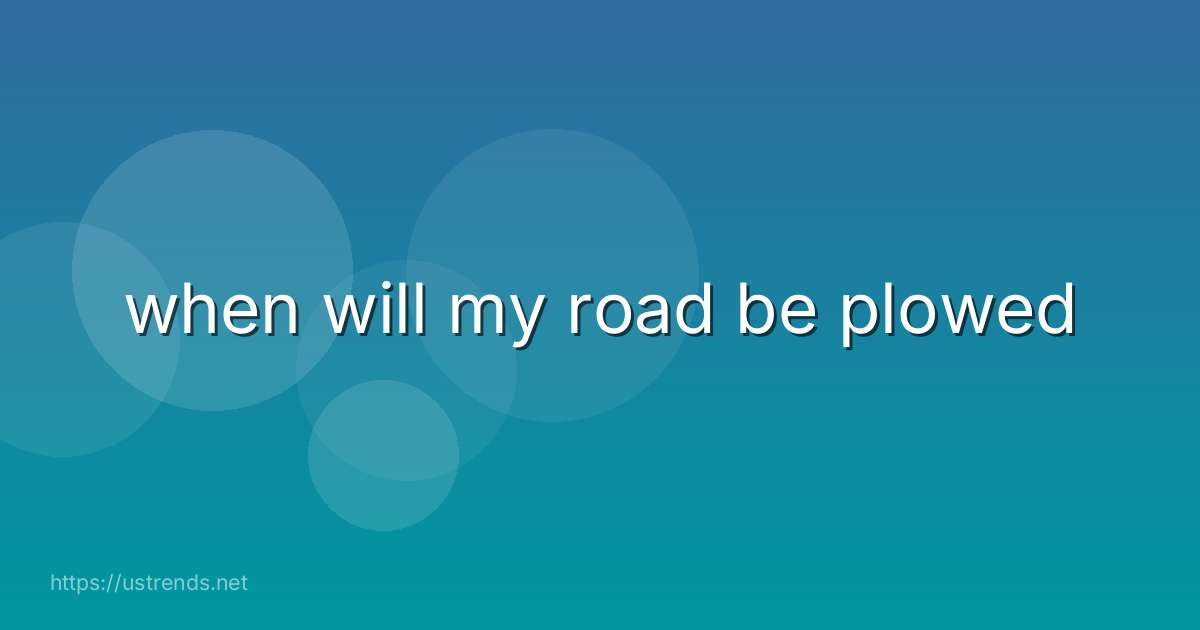when will my road be plowed