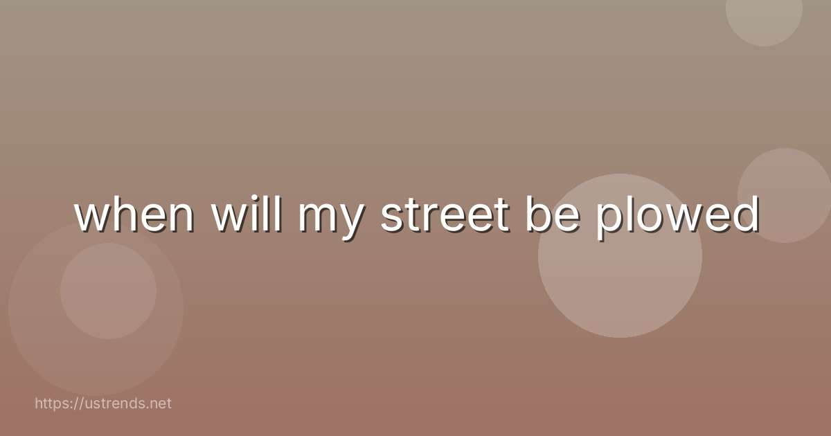 when will my street be plowed