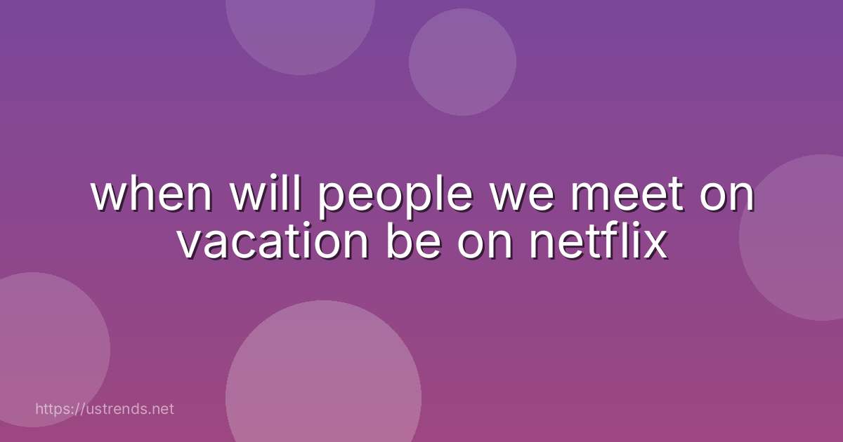 when will people we meet on vacation be on netflix