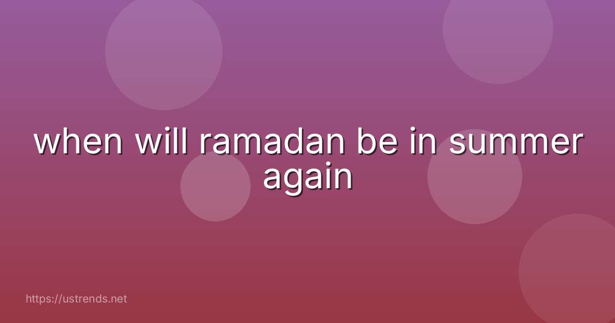 when will ramadan be in summer again