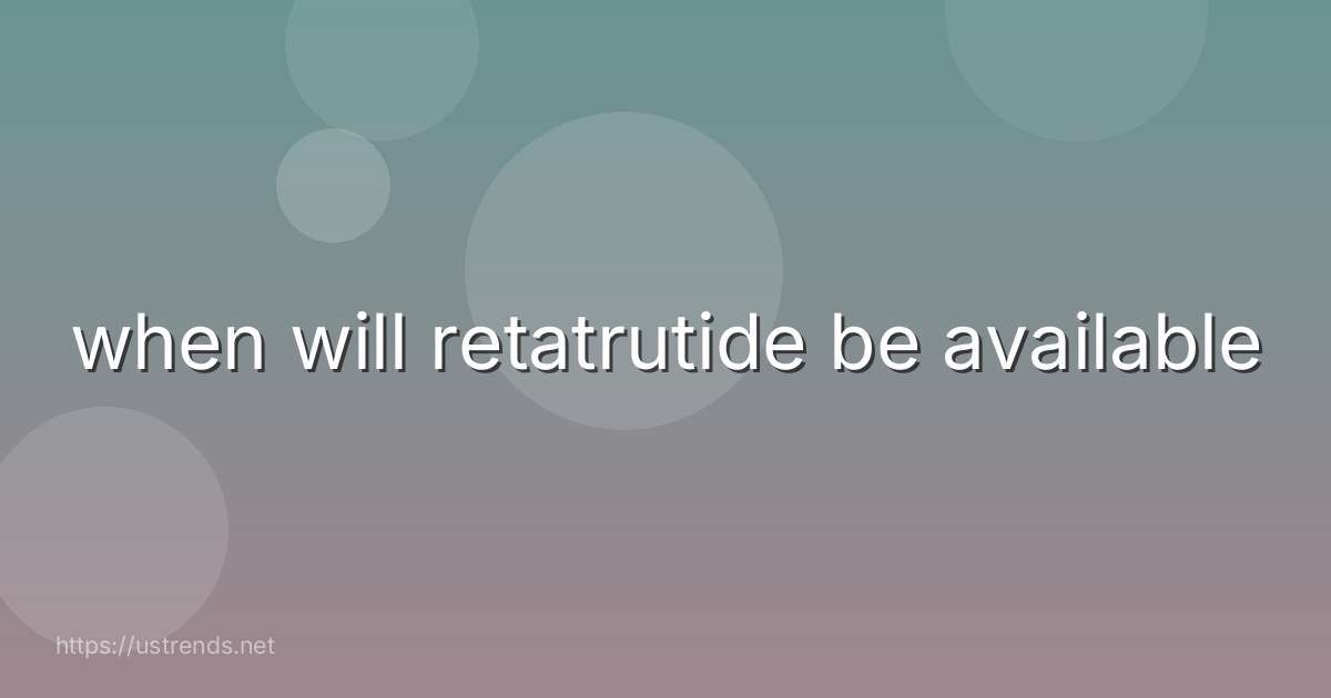 when will retatrutide be available