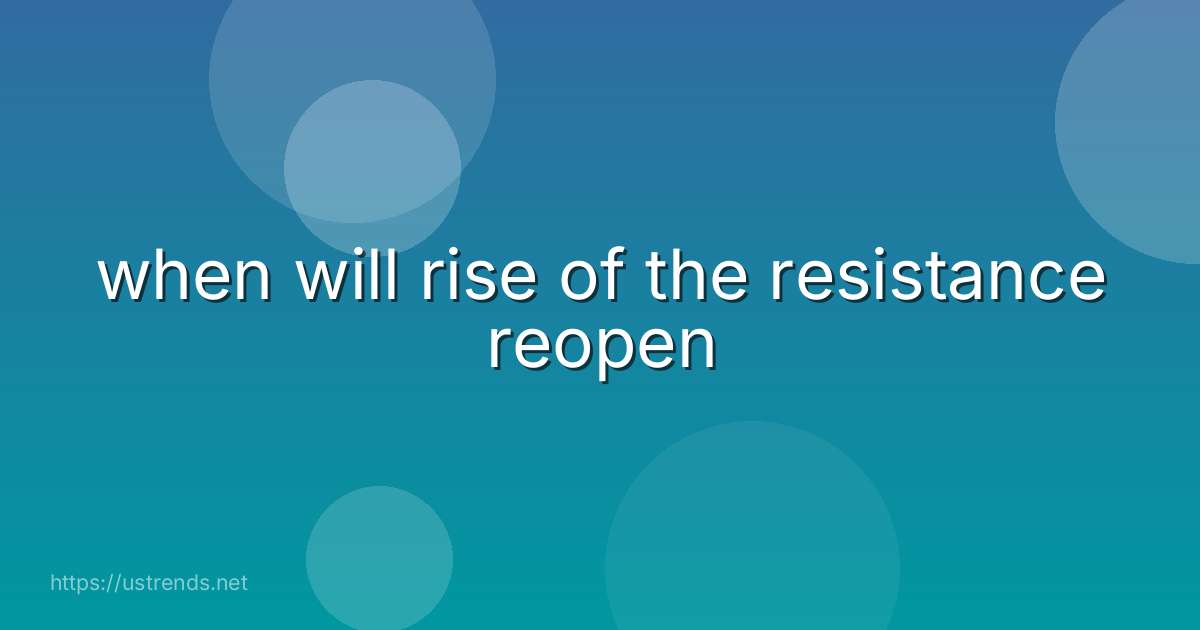 when will rise of the resistance reopen