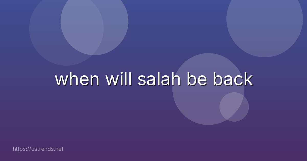 when will salah be back