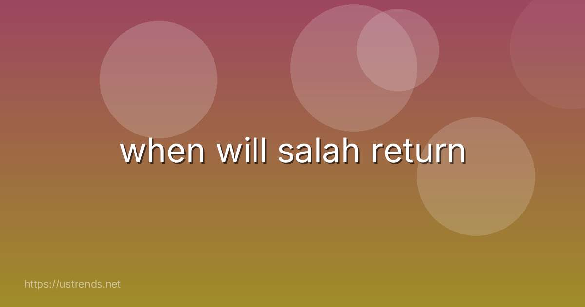 when will salah return