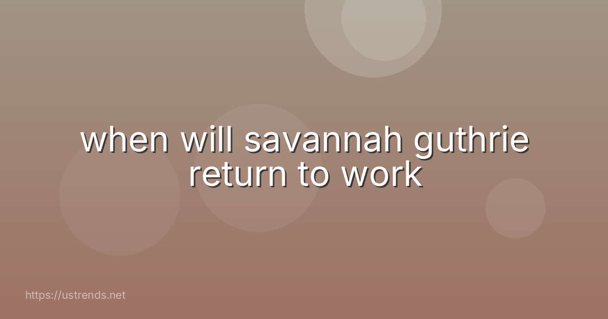 when will savannah guthrie return to work
