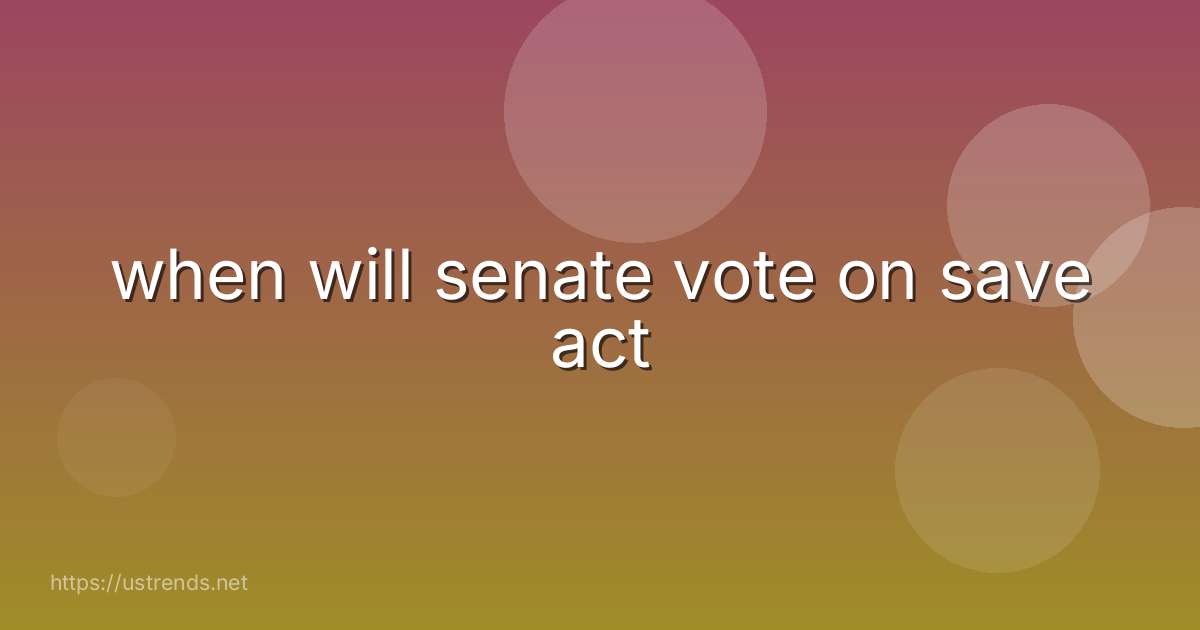 when will senate vote on save act