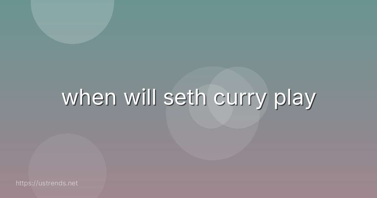 when will seth curry play