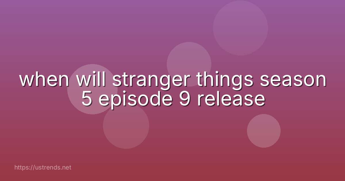 when will stranger things season 5 episode 9 release