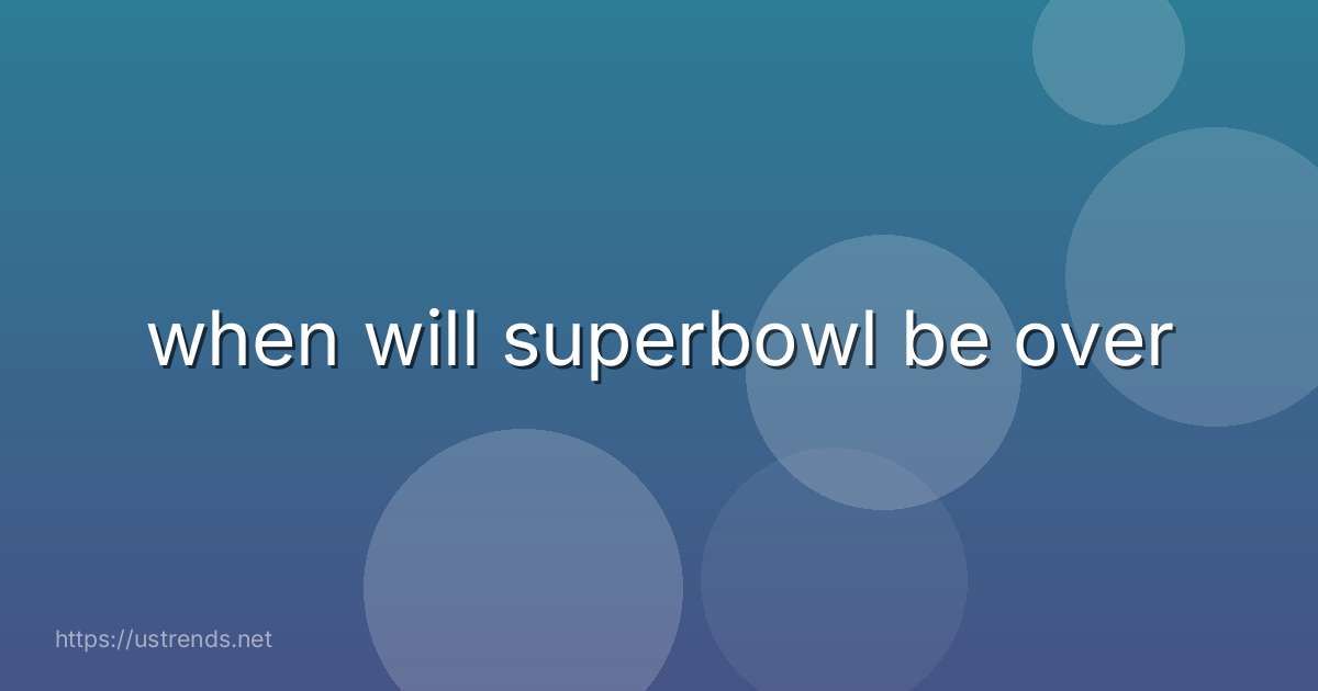 when will superbowl be over