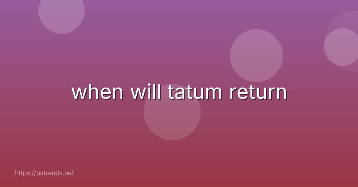when will tatum return