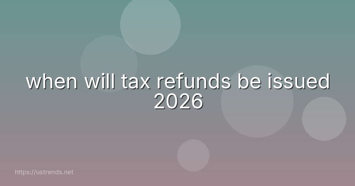 when will tax refunds be issued 2026