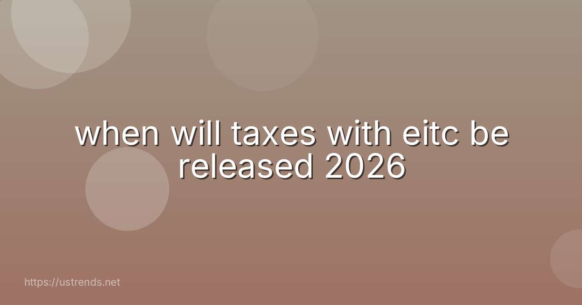 when will taxes with eitc be released 2026