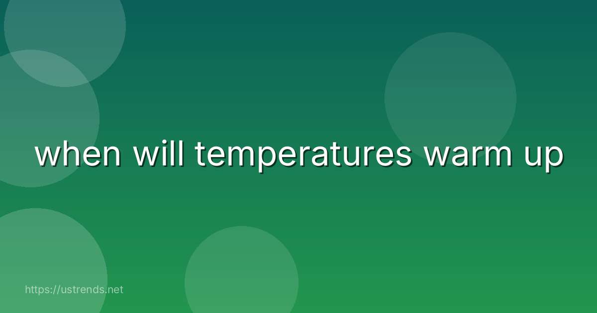 when will temperatures warm up