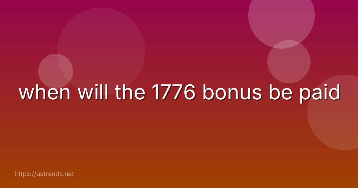 when will the 1776 bonus be paid