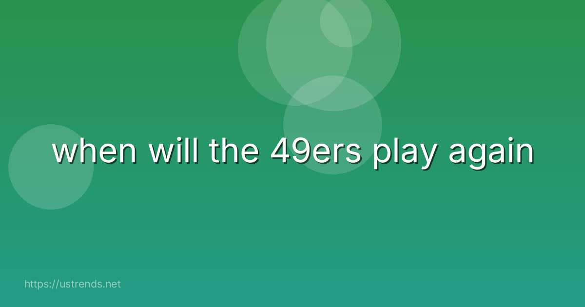 when will the 49ers play again