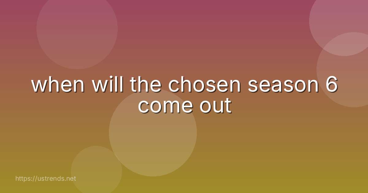 when will the chosen season 6 come out