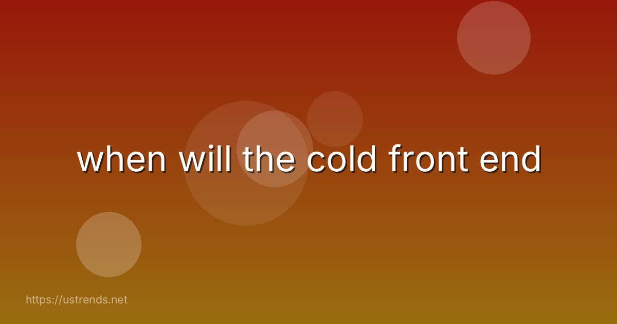 when will the cold front end