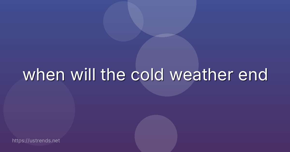 when will the cold weather end