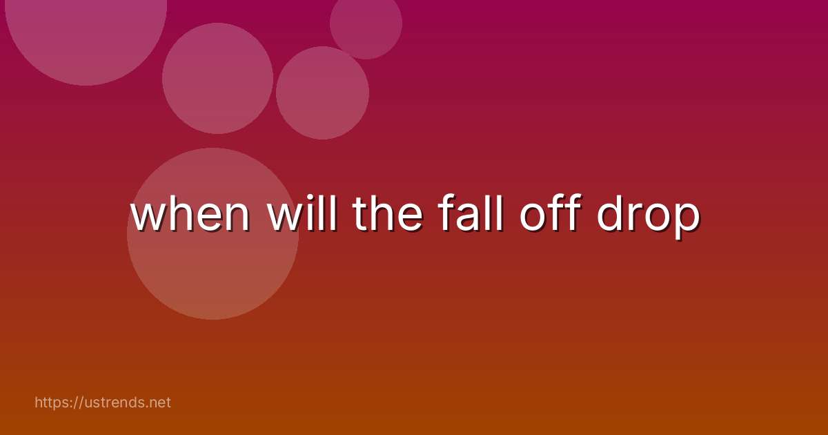 when will the fall off drop