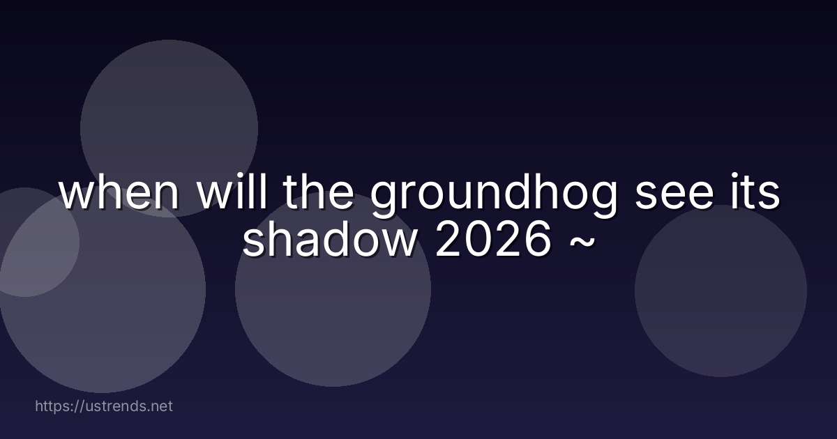 when will the groundhog see its shadow 2026 ~