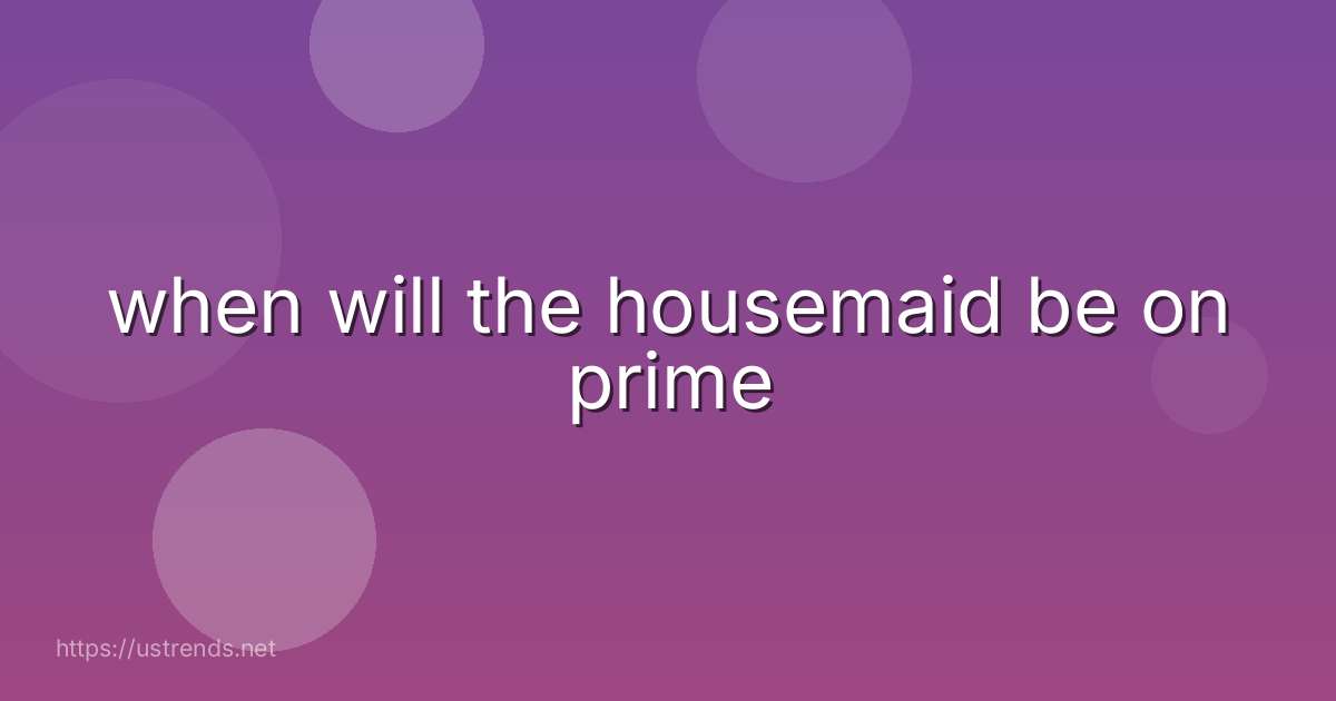 when will the housemaid be on prime