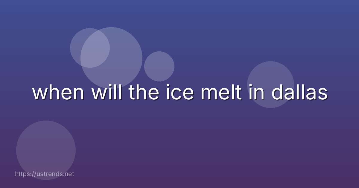 when will the ice melt in dallas