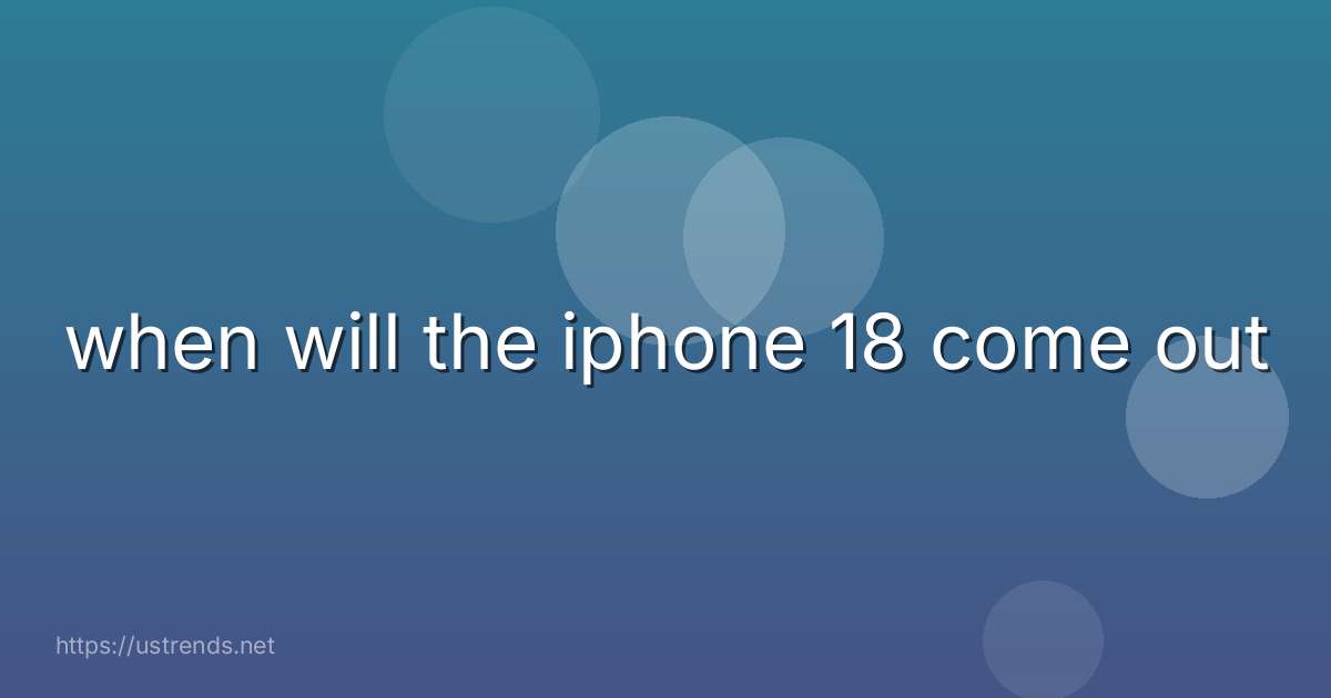 when will the iphone 18 come out