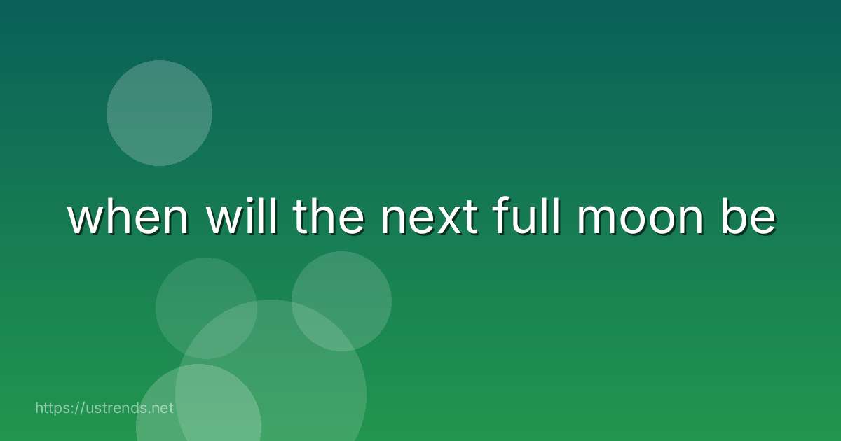 when will the next full moon be