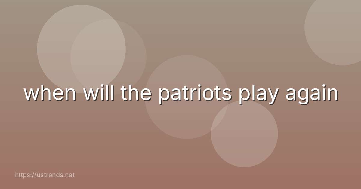 when will the patriots play again