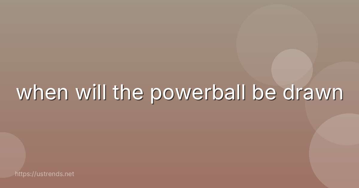 when will the powerball be drawn