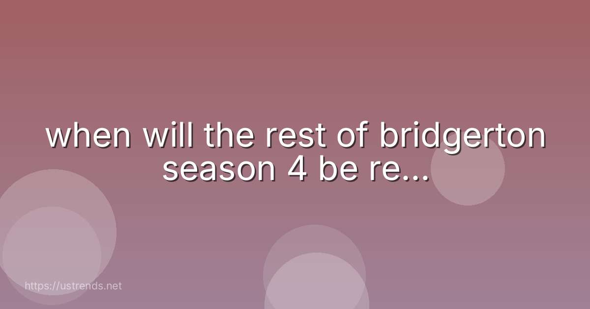 when will the rest of bridgerton season 4 be re...
