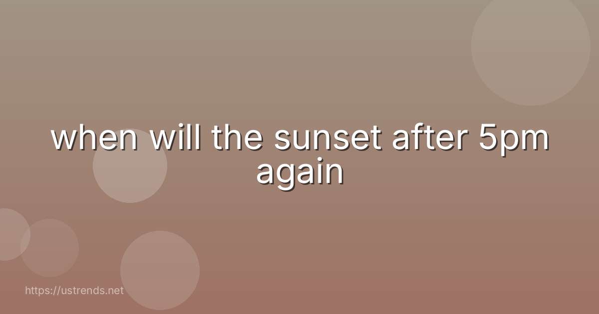 when will the sunset after 5pm again