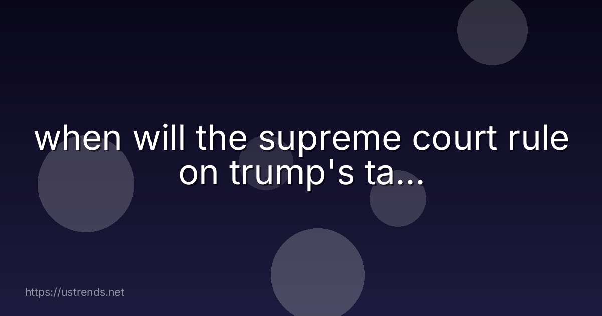 when will the supreme court rule on trump's ta...