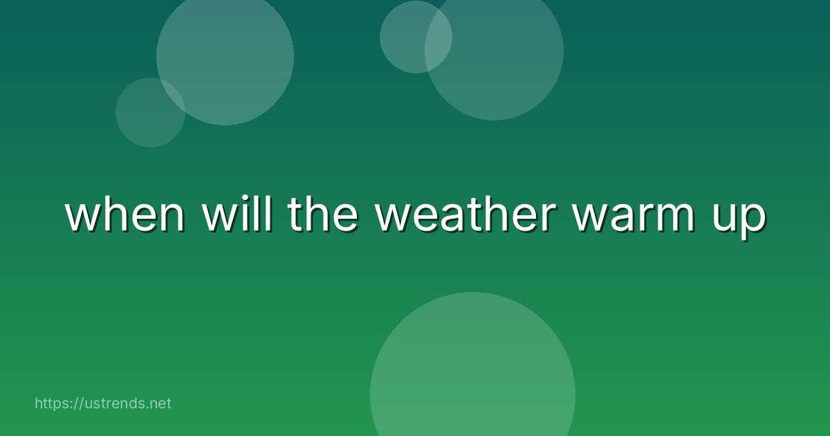 when will the weather warm up