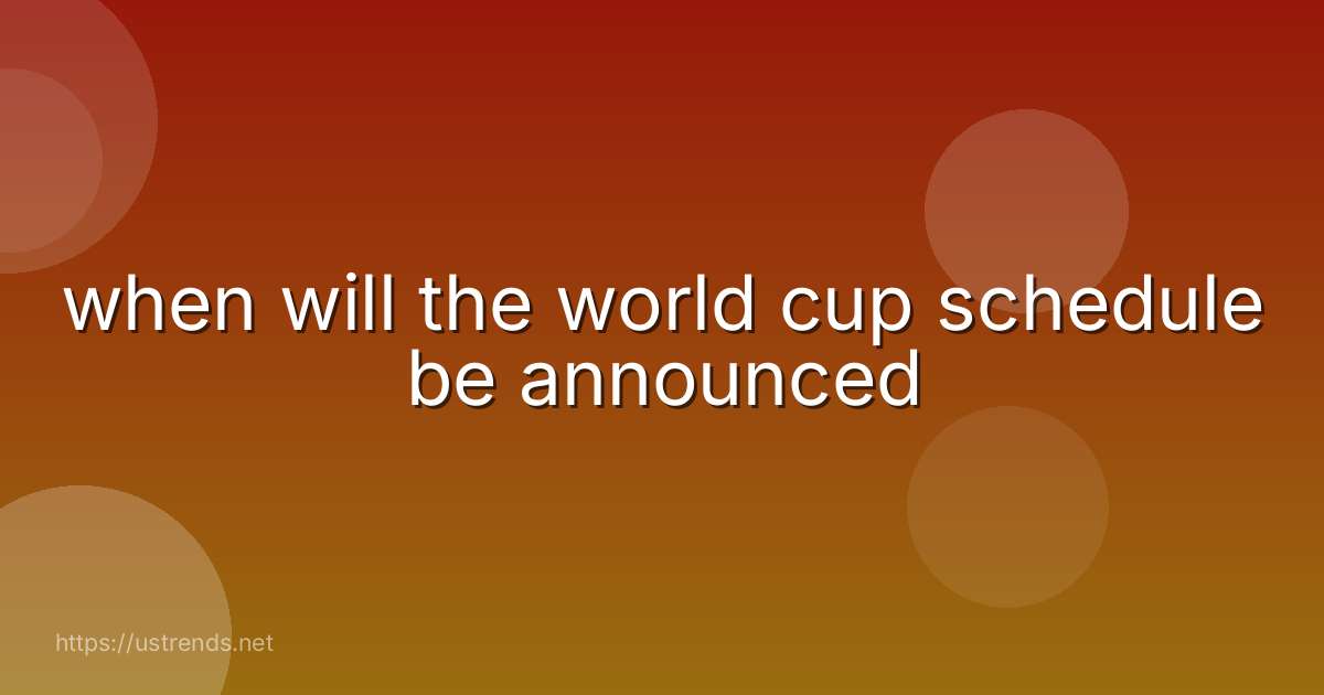 when will the world cup schedule be announced