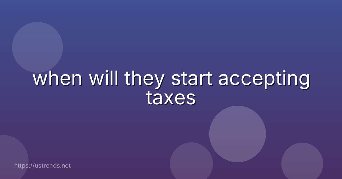 when will they start accepting taxes
