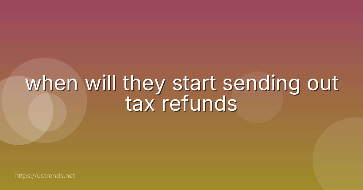 when will they start sending out tax refunds