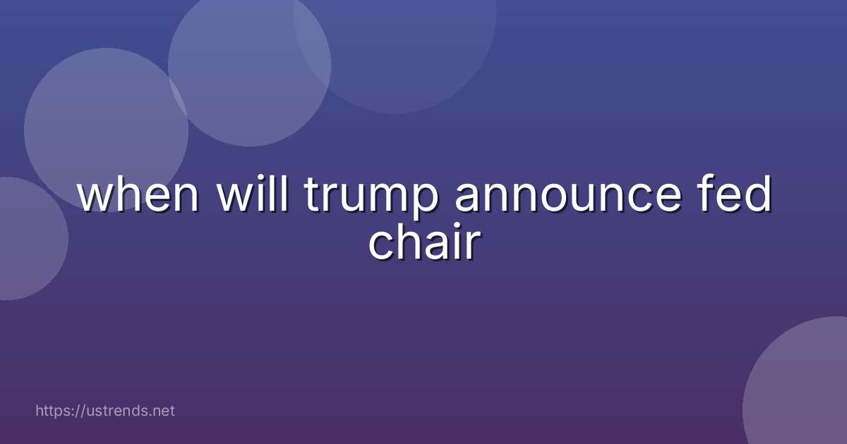 when will trump announce fed chair