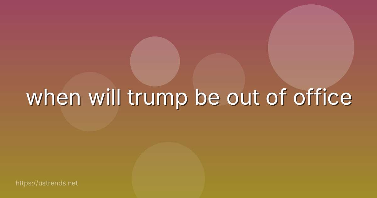when will trump be out of office