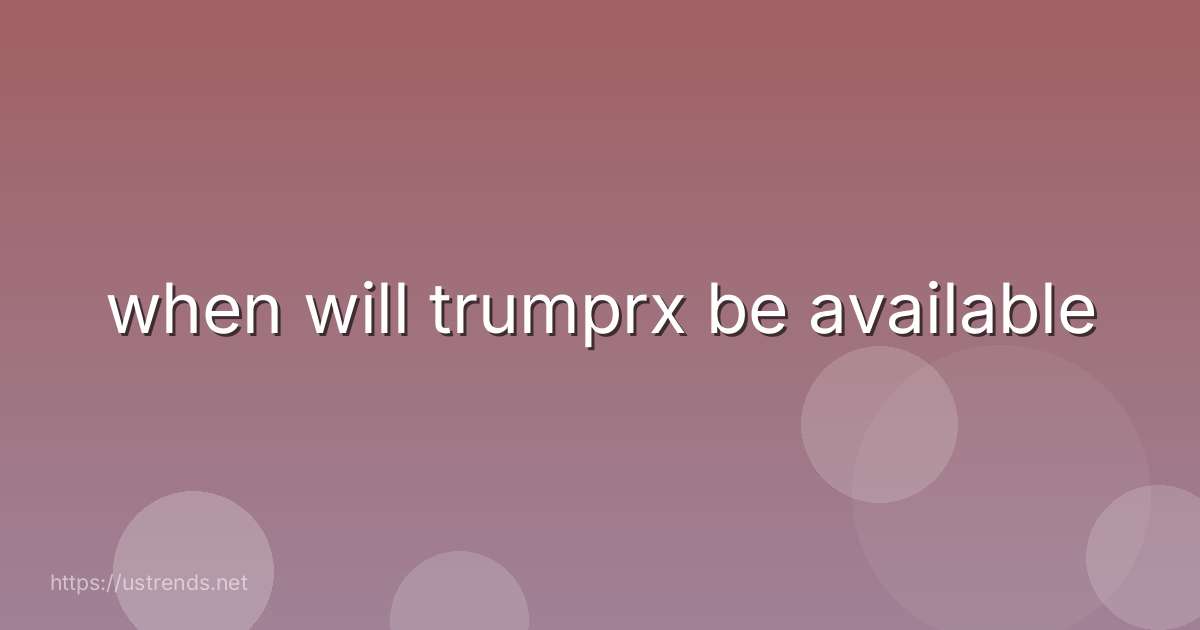 when will trumprx be available