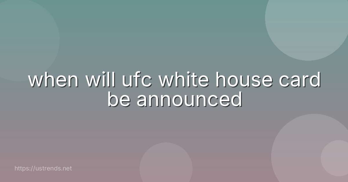 when will ufc white house card be announced